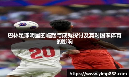 巴林足球明星的崛起与成就探讨及其对国家体育的影响