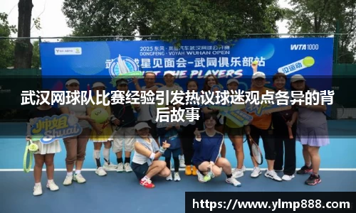 武汉网球队比赛经验引发热议球迷观点各异的背后故事