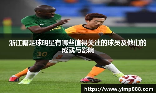 浙江籍足球明星有哪些值得关注的球员及他们的成就与影响