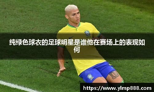 纯绿色球衣的足球明星是谁他在赛场上的表现如何
